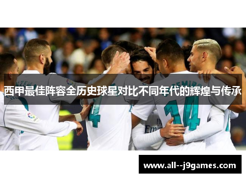 西甲最佳阵容全历史球星对比不同年代的辉煌与传承