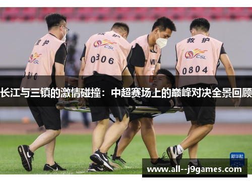长江与三镇的激情碰撞：中超赛场上的巅峰对决全景回顾
