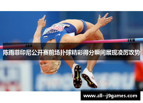 陈雨菲印尼公开赛前场扑球精彩得分瞬间展现凌厉攻势