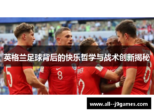 英格兰足球背后的快乐哲学与战术创新揭秘