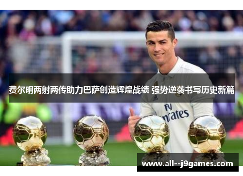 费尔明两射两传助力巴萨创造辉煌战绩 强势逆袭书写历史新篇