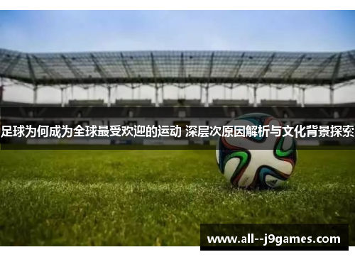 足球为何成为全球最受欢迎的运动 深层次原因解析与文化背景探索