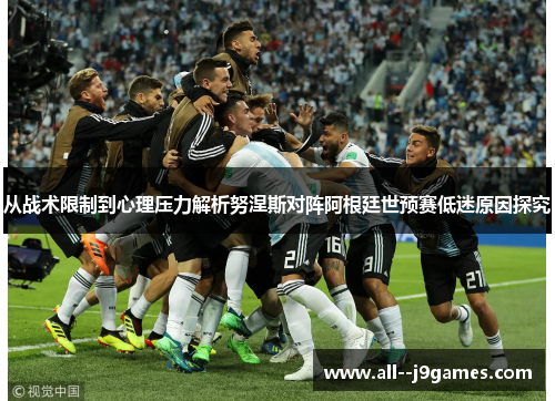 从战术限制到心理压力解析努涅斯对阵阿根廷世预赛低迷原因探究