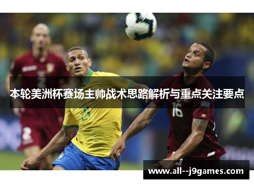 本轮美洲杯赛场主帅战术思路解析与重点关注要点