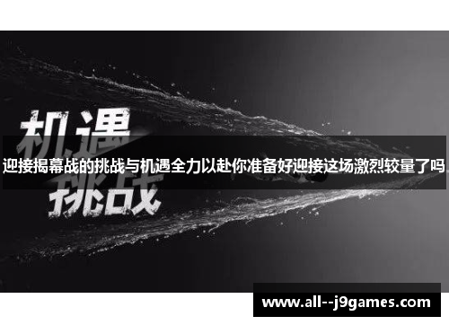 迎接揭幕战的挑战与机遇全力以赴你准备好迎接这场激烈较量了吗 迎接揭幕战的挑战与机遇全力以赴你准备好迎接这场激烈较量了吗