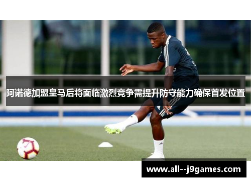 阿诺德加盟皇马后将面临激烈竞争需提升防守能力确保首发位置 阿诺德加盟皇马后将面临激烈竞争需提升防守能力确保首发位置