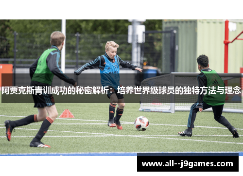 阿贾克斯青训成功的秘密解析：培养世界级球员的独特方法与理念