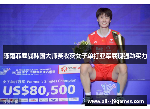 陈雨菲鏖战韩国大师赛收获女子单打亚军展现强劲实力 陈雨菲鏖战韩国大师赛收获女子单打亚军展现强劲实力