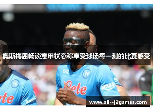 奥斯梅恩畅谈意甲状态称享受球场每一刻的比赛感受