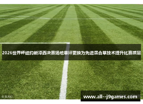 2026世界杯纽约新泽西决赛场地草坪更换为先进混合草技术提升比赛质量
